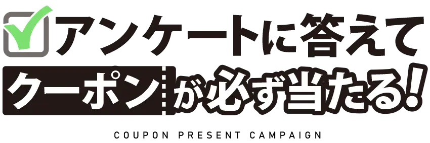 アンケートに答えてクーポンが必ず当たる！